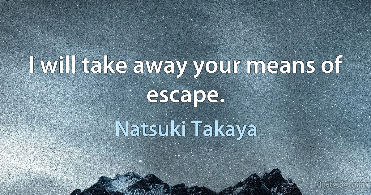 I will take away your means of escape. (Natsuki Takaya)