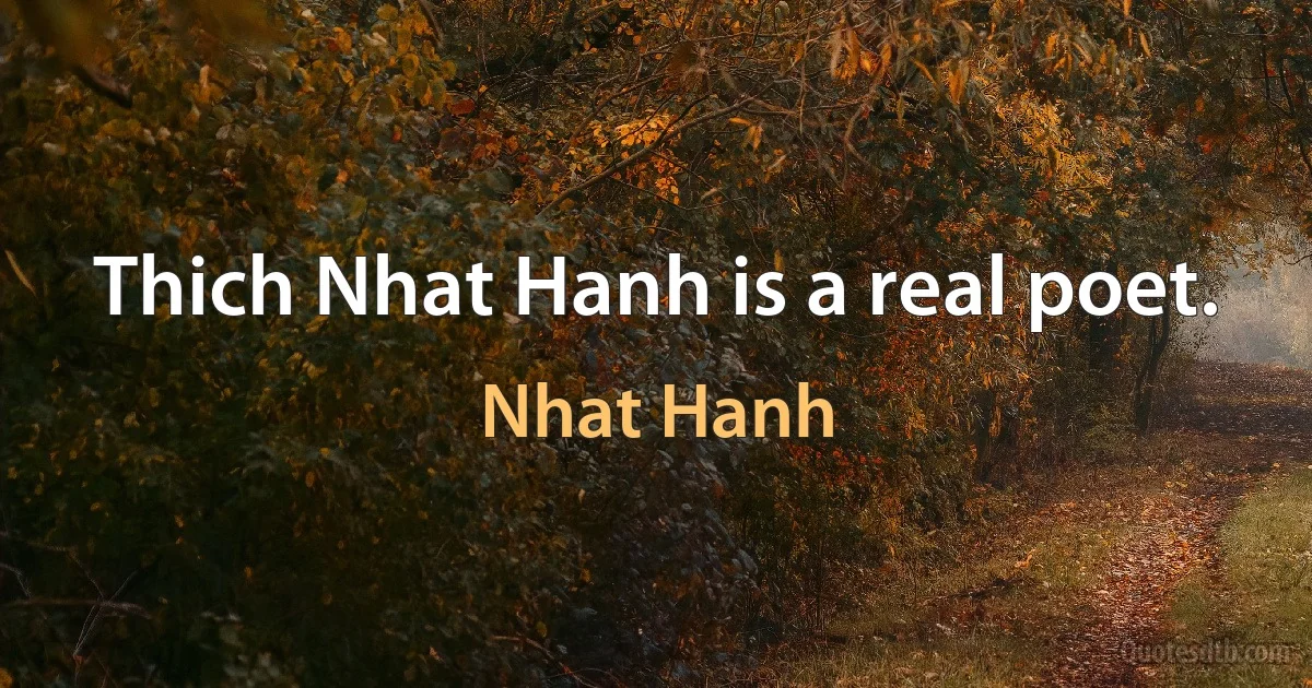 Thich Nhat Hanh is a real poet. (Nhat Hanh)