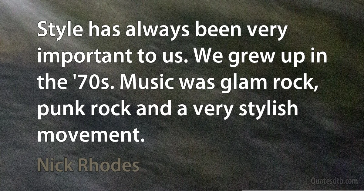 Style has always been very important to us. We grew up in the '70s. Music was glam rock, punk rock and a very stylish movement. (Nick Rhodes)