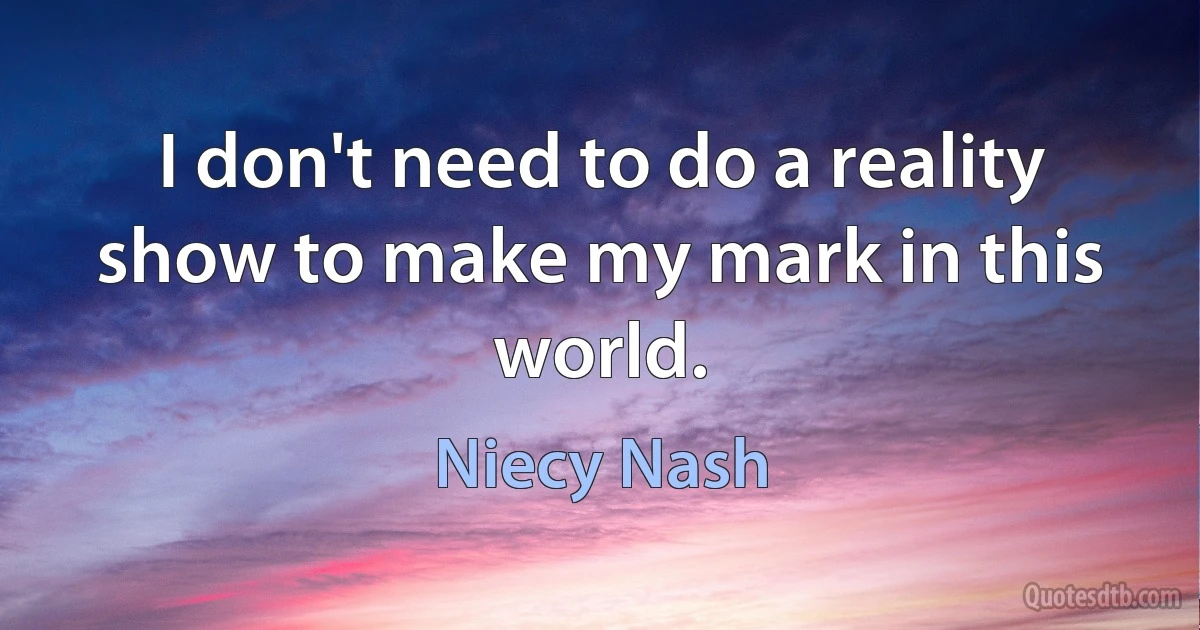 I don't need to do a reality show to make my mark in this world. (Niecy Nash)