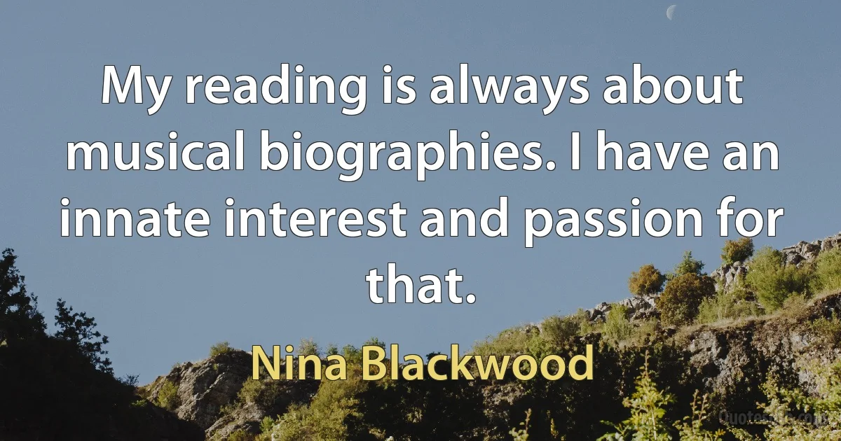 My reading is always about musical biographies. I have an innate interest and passion for that. (Nina Blackwood)