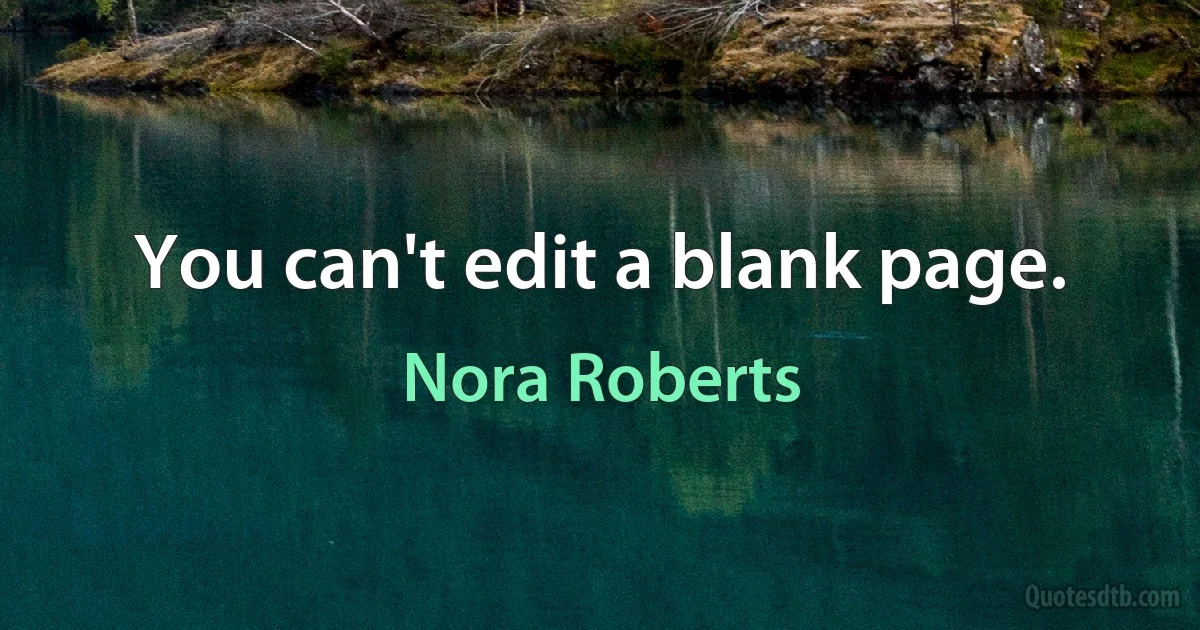 You can't edit a blank page. (Nora Roberts)