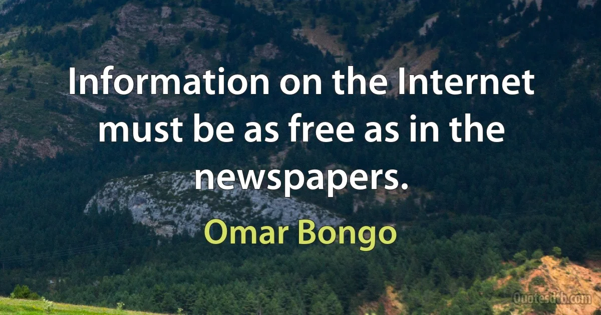 Information on the Internet must be as free as in the newspapers. (Omar Bongo)