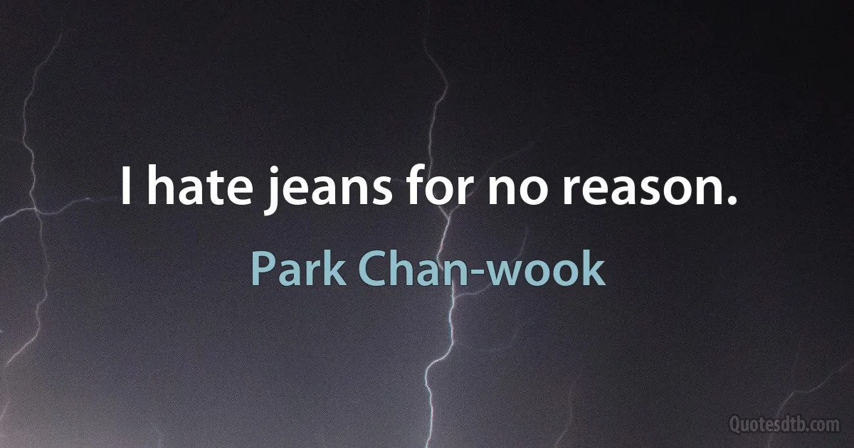 I hate jeans for no reason. (Park Chan-wook)