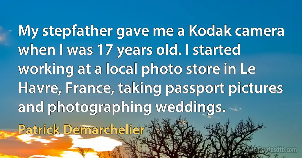 My stepfather gave me a Kodak camera when I was 17 years old. I started working at a local photo store in Le Havre, France, taking passport pictures and photographing weddings. (Patrick Demarchelier)