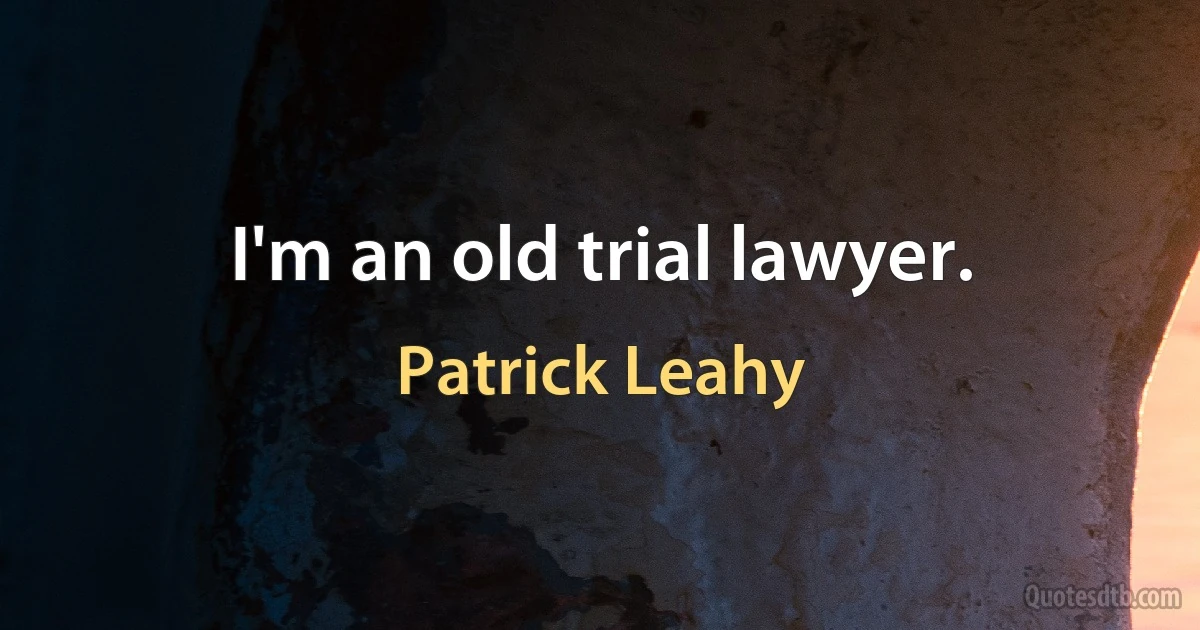 I'm an old trial lawyer. (Patrick Leahy)