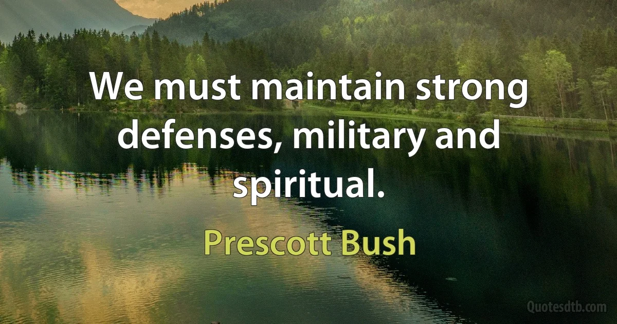 We must maintain strong defenses, military and spiritual. (Prescott Bush)