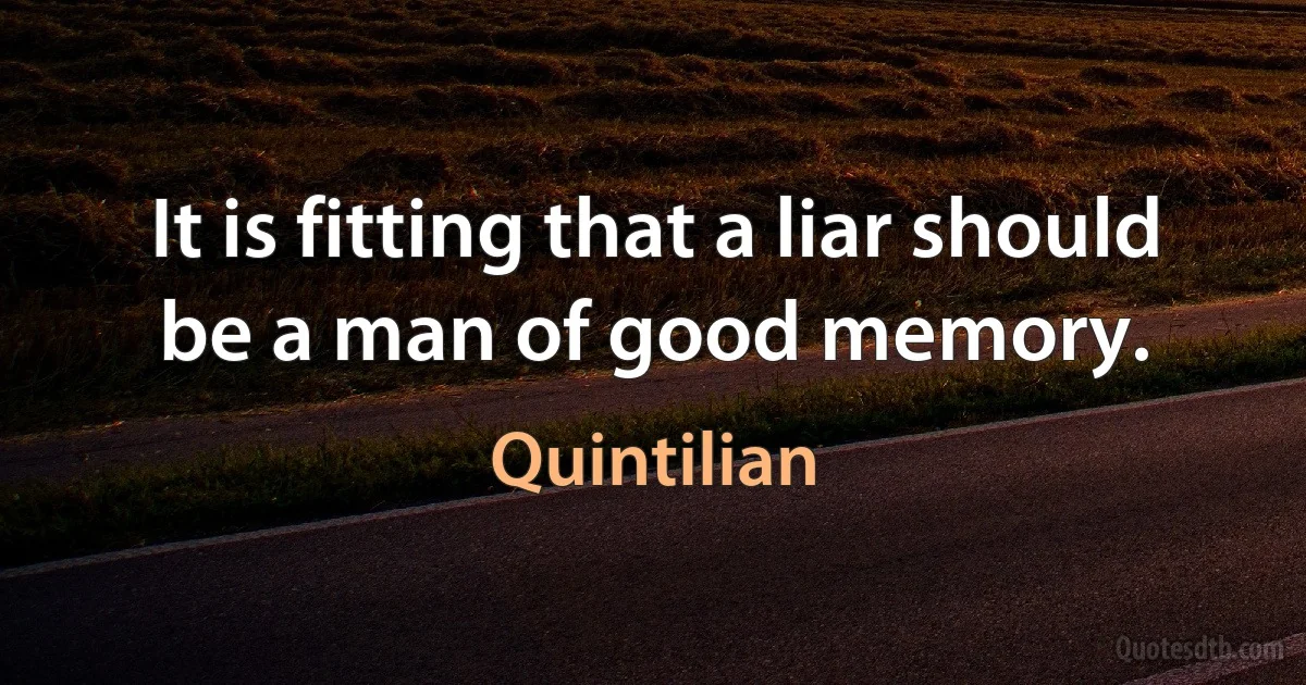 It is fitting that a liar should be a man of good memory. (Quintilian)