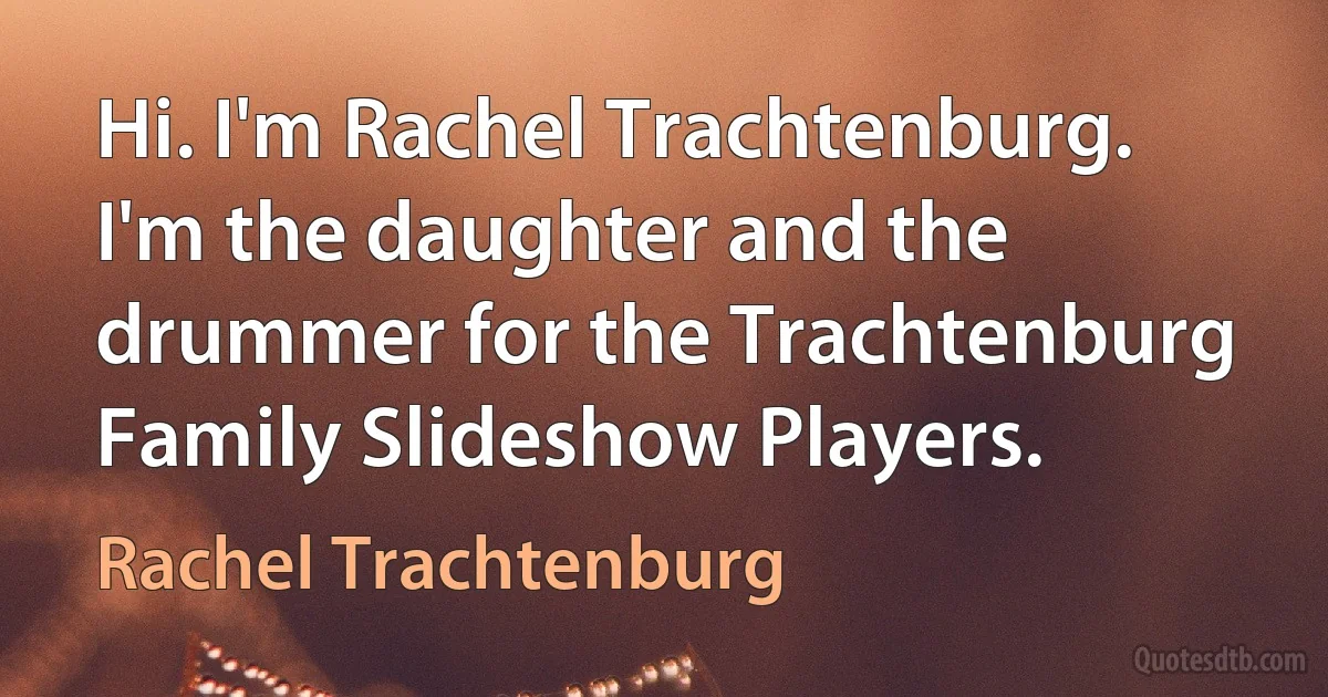 Hi. I'm Rachel Trachtenburg. I'm the daughter and the drummer for the Trachtenburg Family Slideshow Players. (Rachel Trachtenburg)