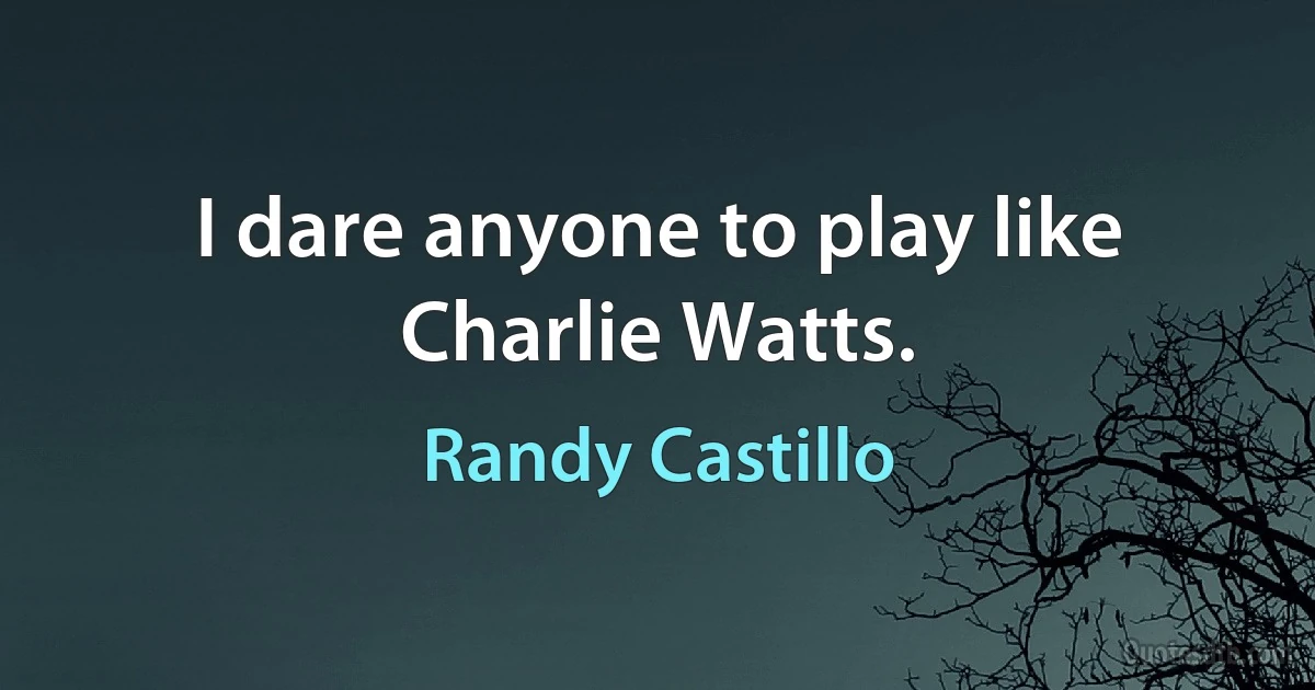 I dare anyone to play like Charlie Watts. (Randy Castillo)