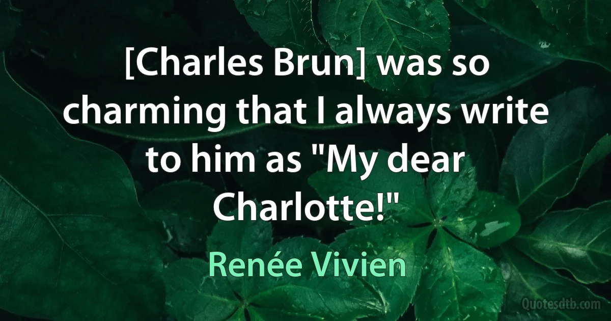 [Charles Brun] was so charming that I always write to him as "My dear Charlotte!" (Renée Vivien)