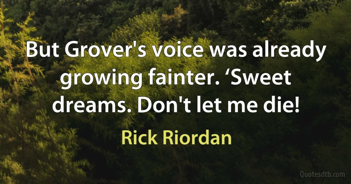 But Grover's voice was already growing fainter. ‘Sweet dreams. Don't let me die! (Rick Riordan)