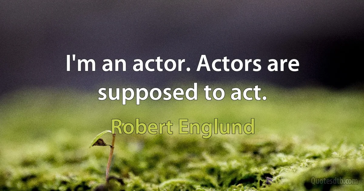 I'm an actor. Actors are supposed to act. (Robert Englund)