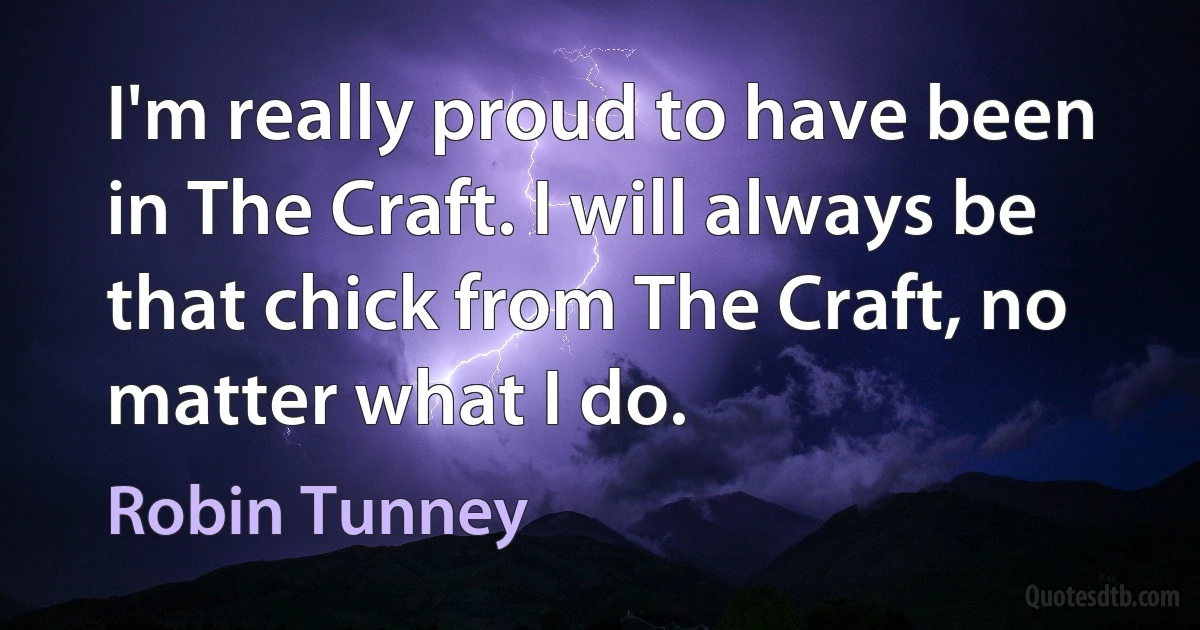 I'm really proud to have been in The Craft. I will always be that chick from The Craft, no matter what I do. (Robin Tunney)