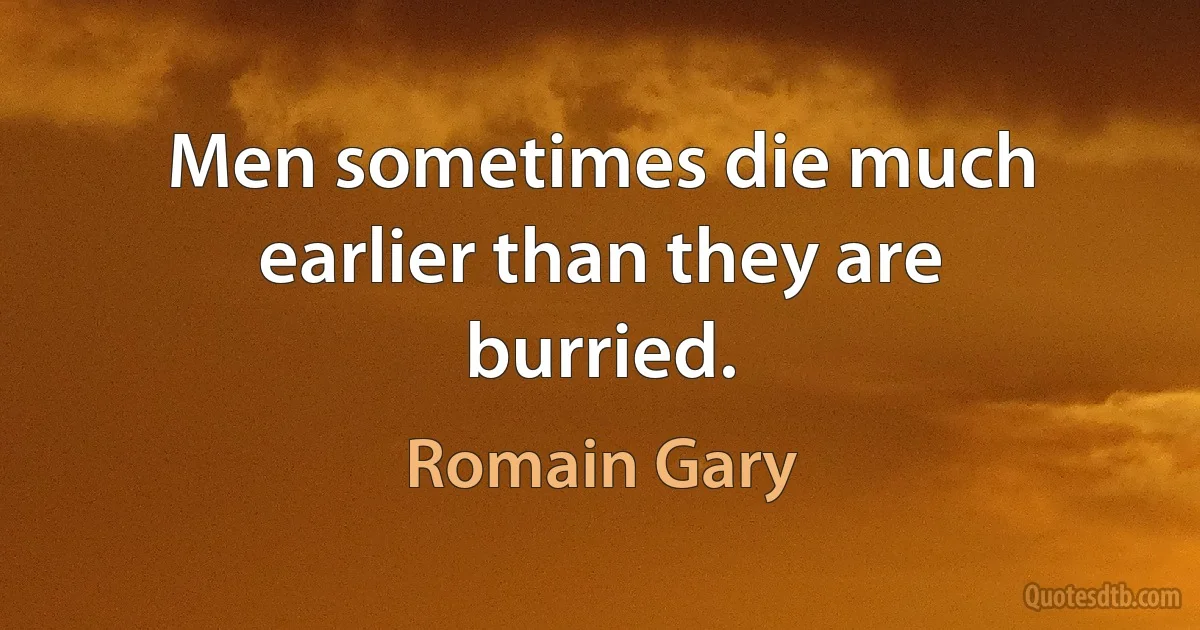 Men sometimes die much earlier than they are burried. (Romain Gary)