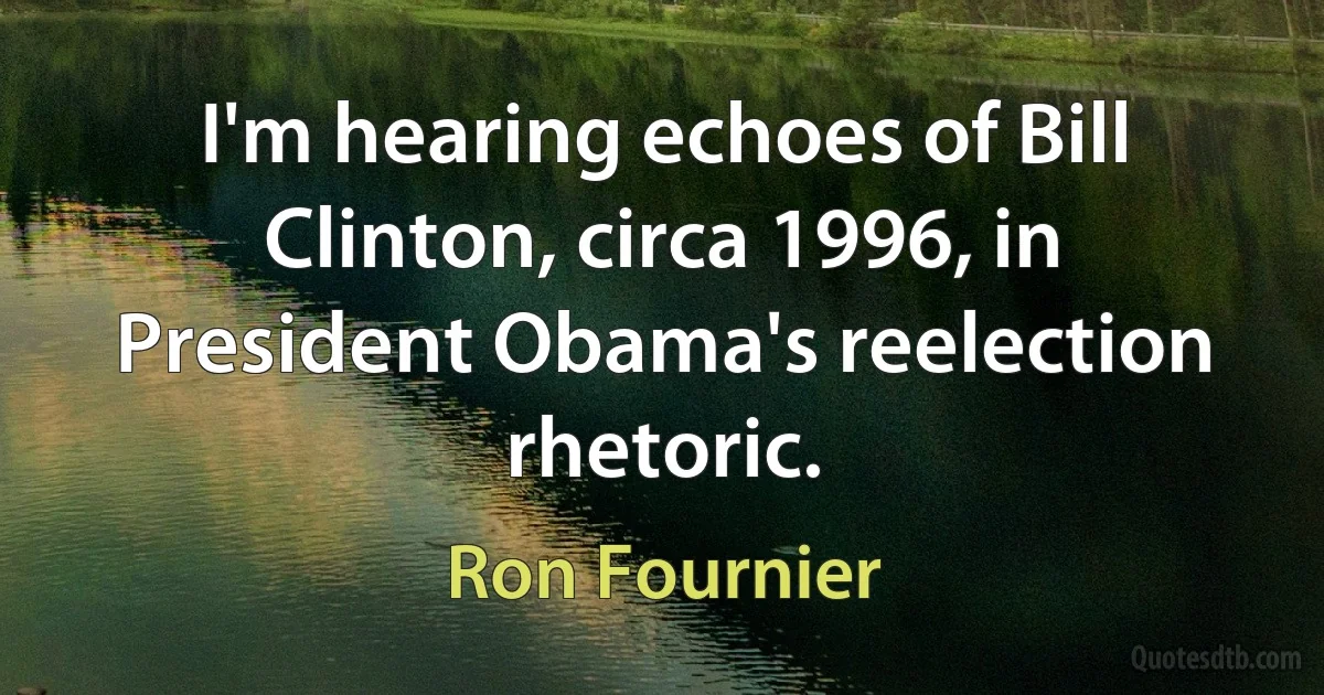 I'm hearing echoes of Bill Clinton, circa 1996, in President Obama's reelection rhetoric. (Ron Fournier)