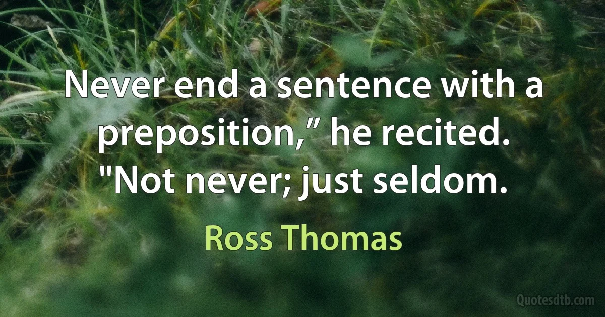 Never end a sentence with a preposition,” he recited.
"Not never; just seldom. (Ross Thomas)