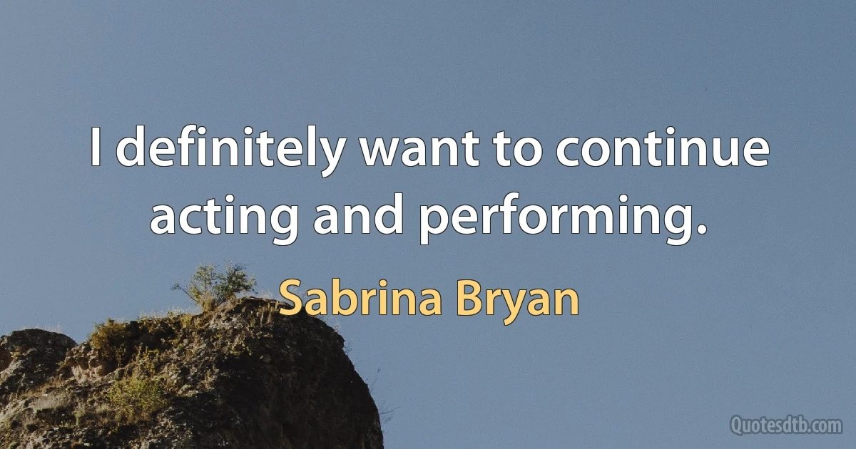 I definitely want to continue acting and performing. (Sabrina Bryan)