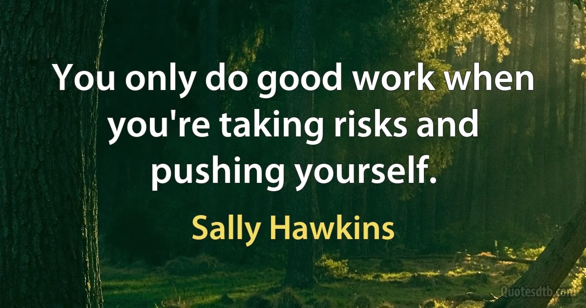 You only do good work when you're taking risks and pushing yourself. (Sally Hawkins)