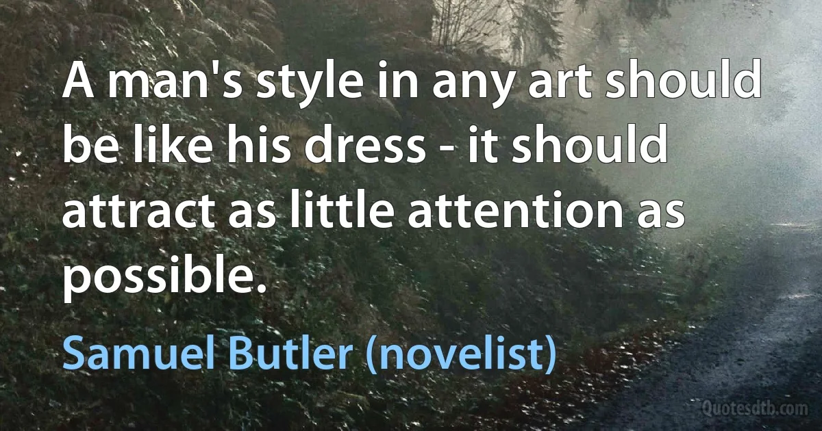 A man's style in any art should be like his dress - it should attract as little attention as possible. (Samuel Butler (novelist))