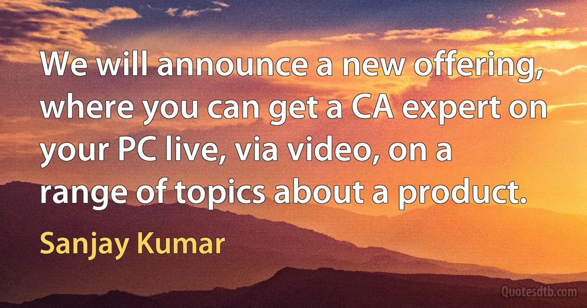 We will announce a new offering, where you can get a CA expert on your PC live, via video, on a range of topics about a product. (Sanjay Kumar)