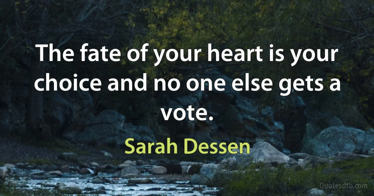 The fate of your heart is your choice and no one else gets a vote. (Sarah Dessen)