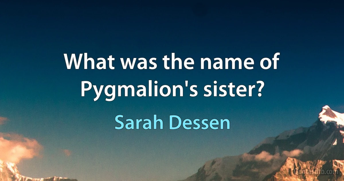 What was the name of Pygmalion's sister? (Sarah Dessen)