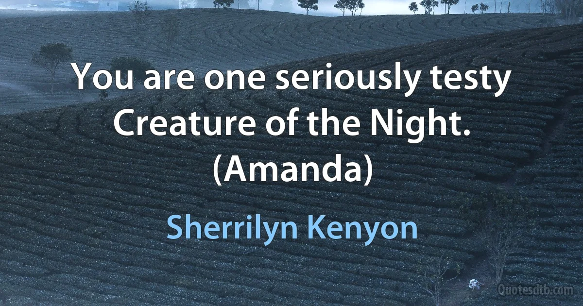 You are one seriously testy Creature of the Night. (Amanda) (Sherrilyn Kenyon)