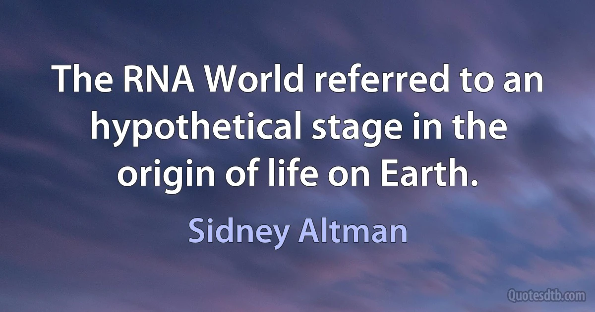 The RNA World referred to an hypothetical stage in the origin of life on Earth. (Sidney Altman)