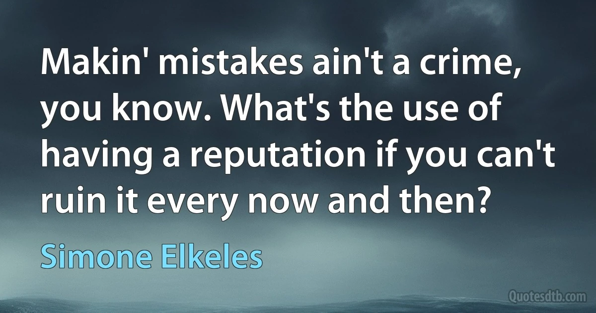 Makin' mistakes ain't a crime, you know. What's the use of having a reputation if you can't ruin it every now and then? (Simone Elkeles)