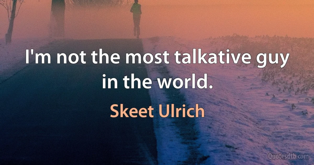 I'm not the most talkative guy in the world. (Skeet Ulrich)