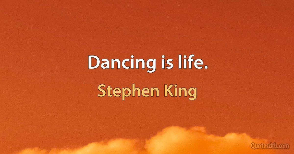 Dancing is life. (Stephen King)