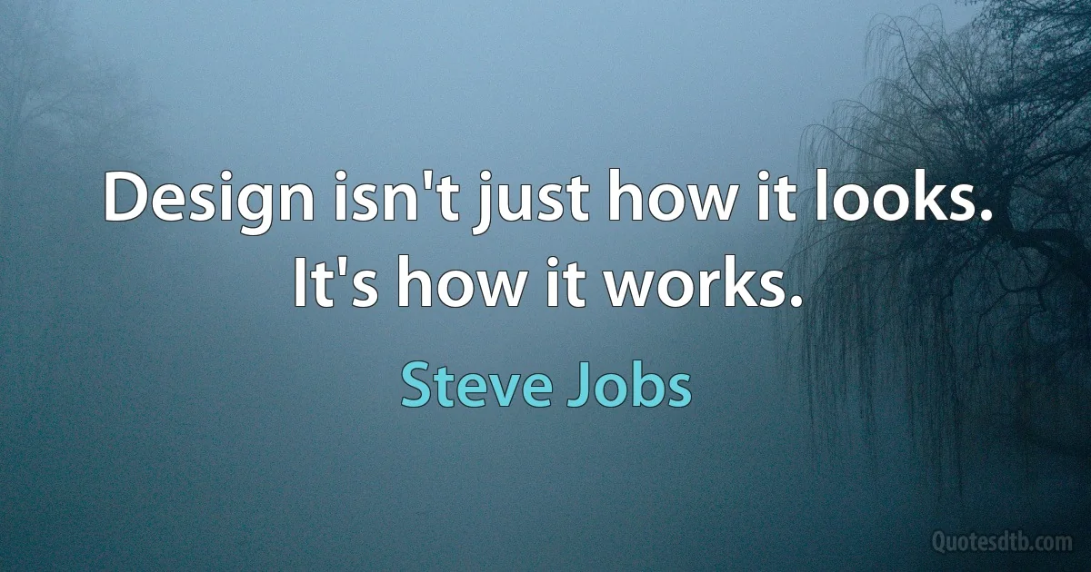 Design isn't just how it looks. It's how it works. (Steve Jobs)