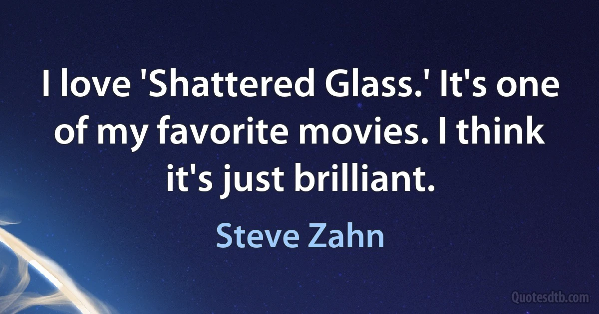 I love 'Shattered Glass.' It's one of my favorite movies. I think it's just brilliant. (Steve Zahn)