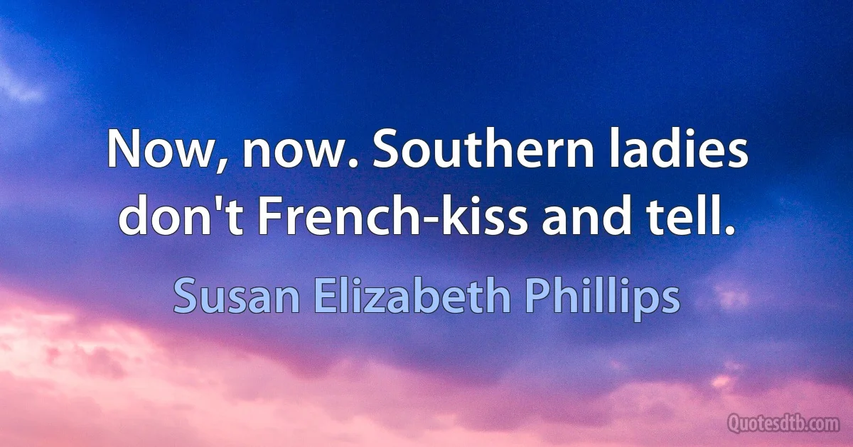 Now, now. Southern ladies don't French-kiss and tell. (Susan Elizabeth Phillips)