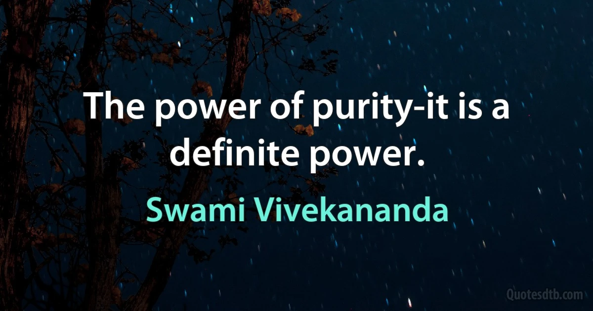 The power of purity-it is a definite power. (Swami Vivekananda)