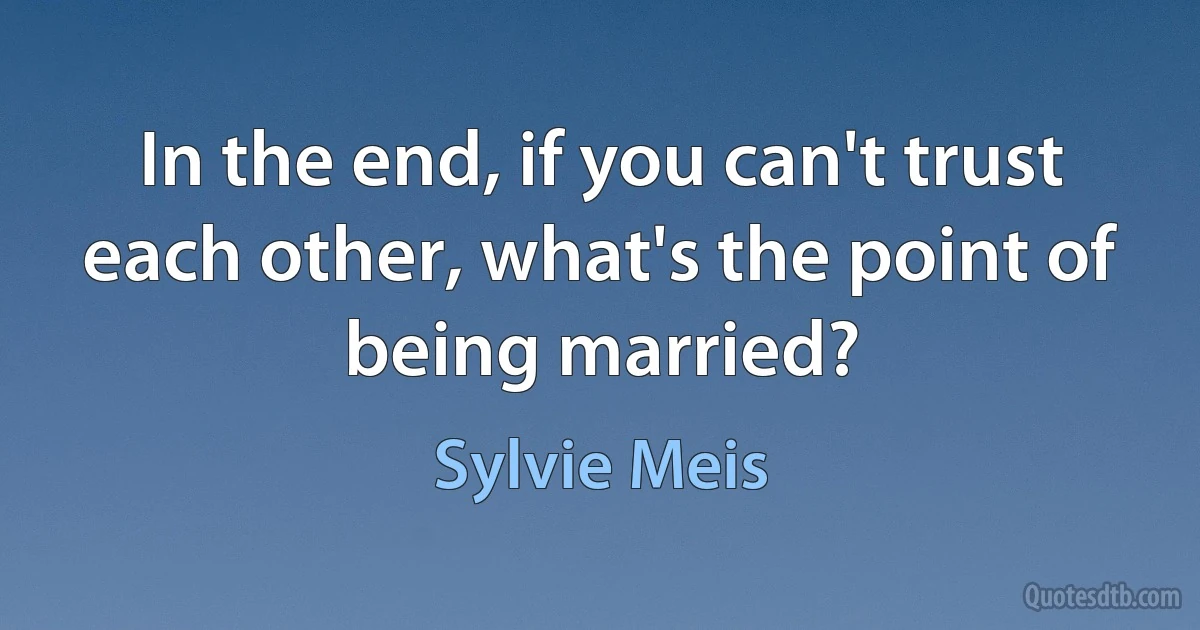 In the end, if you can't trust each other, what's the point of being married? (Sylvie Meis)