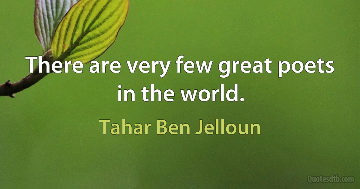 There are very few great poets in the world. (Tahar Ben Jelloun)