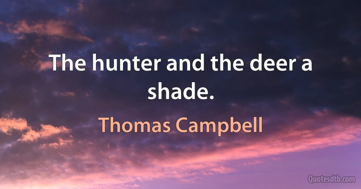 The hunter and the deer a shade. (Thomas Campbell)