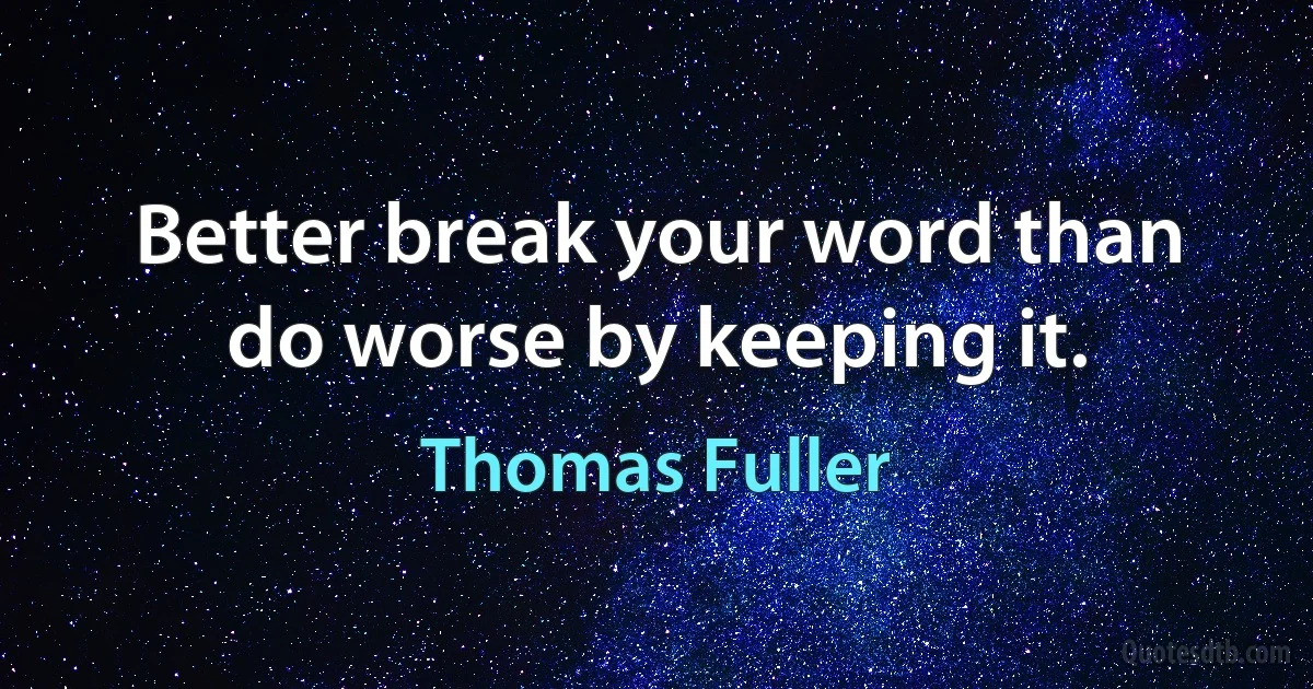 Better break your word than do worse by keeping it. (Thomas Fuller)