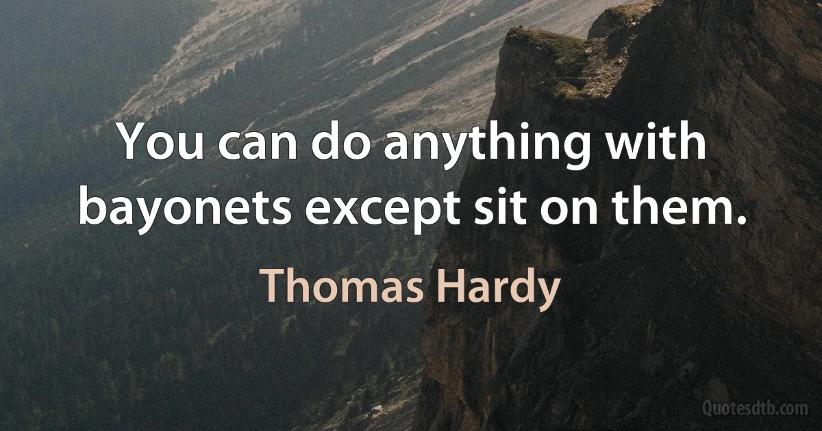 You can do anything with bayonets except sit on them. (Thomas Hardy)