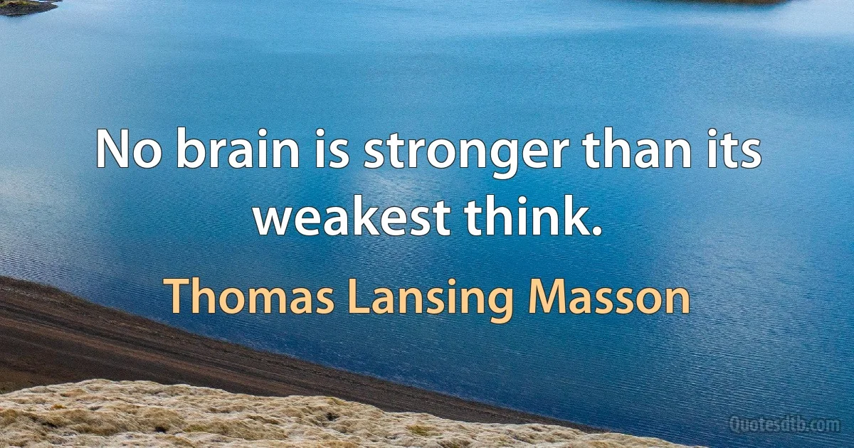 No brain is stronger than its weakest think. (Thomas Lansing Masson)