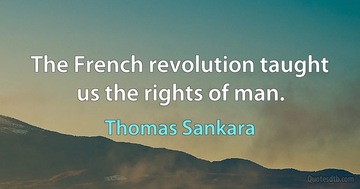 The French revolution taught us the rights of man. (Thomas Sankara)