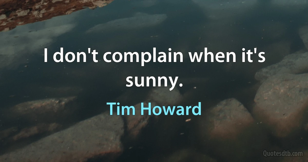 I don't complain when it's sunny. (Tim Howard)