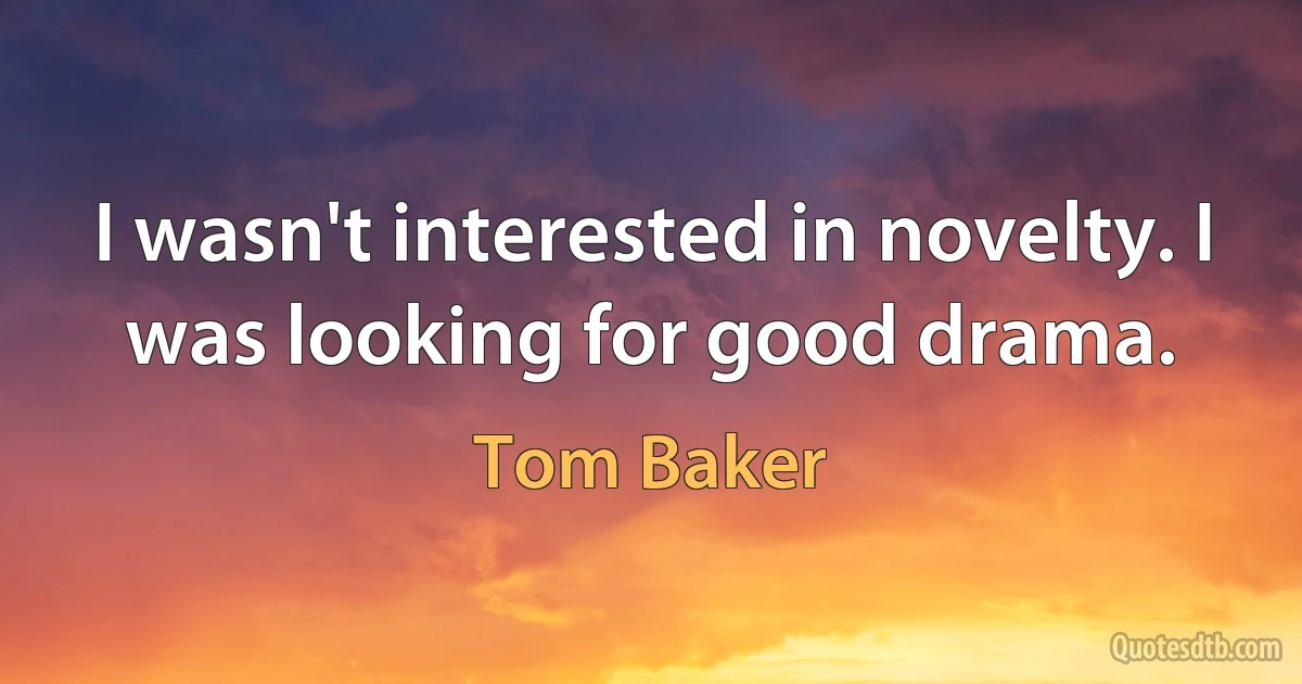 I wasn't interested in novelty. I was looking for good drama. (Tom Baker)