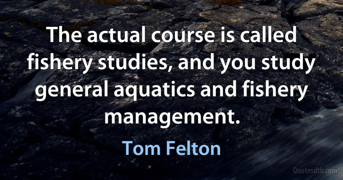 The actual course is called fishery studies, and you study general aquatics and fishery management. (Tom Felton)