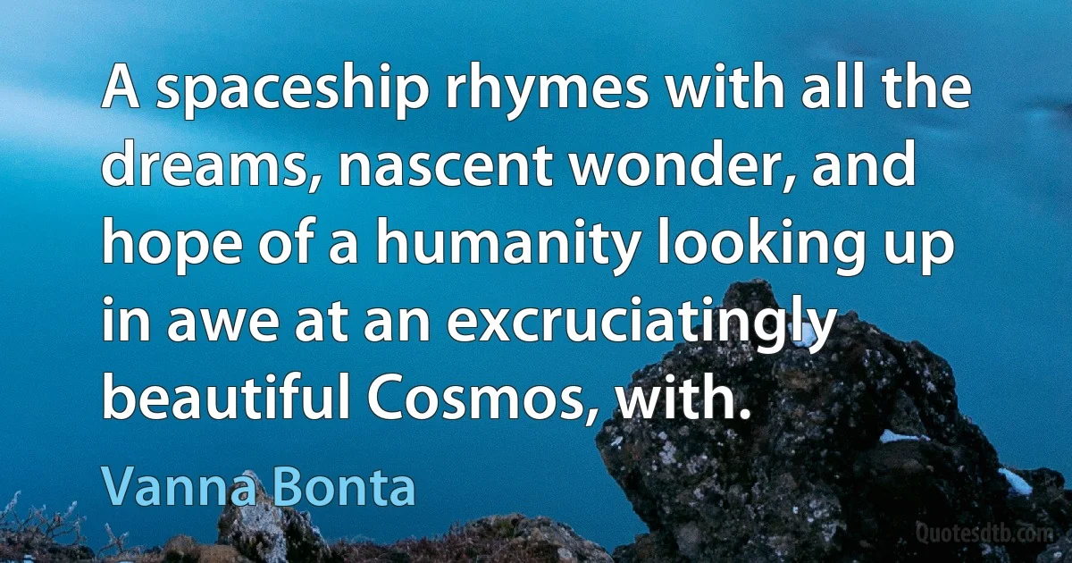 A spaceship rhymes with all the dreams, nascent wonder, and hope of a humanity looking up in awe at an excruciatingly beautiful Cosmos, with. (Vanna Bonta)