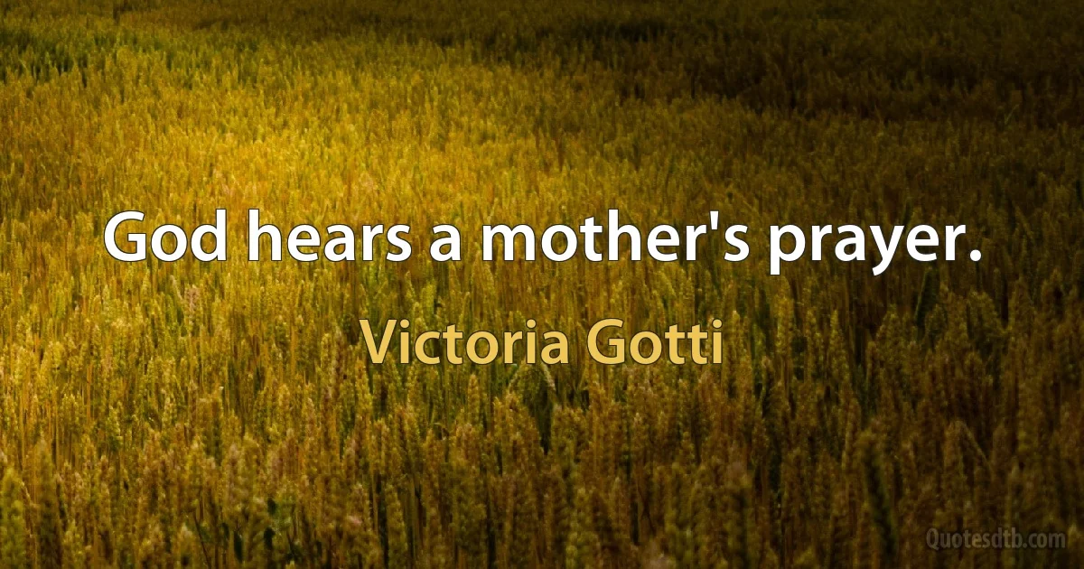 God hears a mother's prayer. (Victoria Gotti)