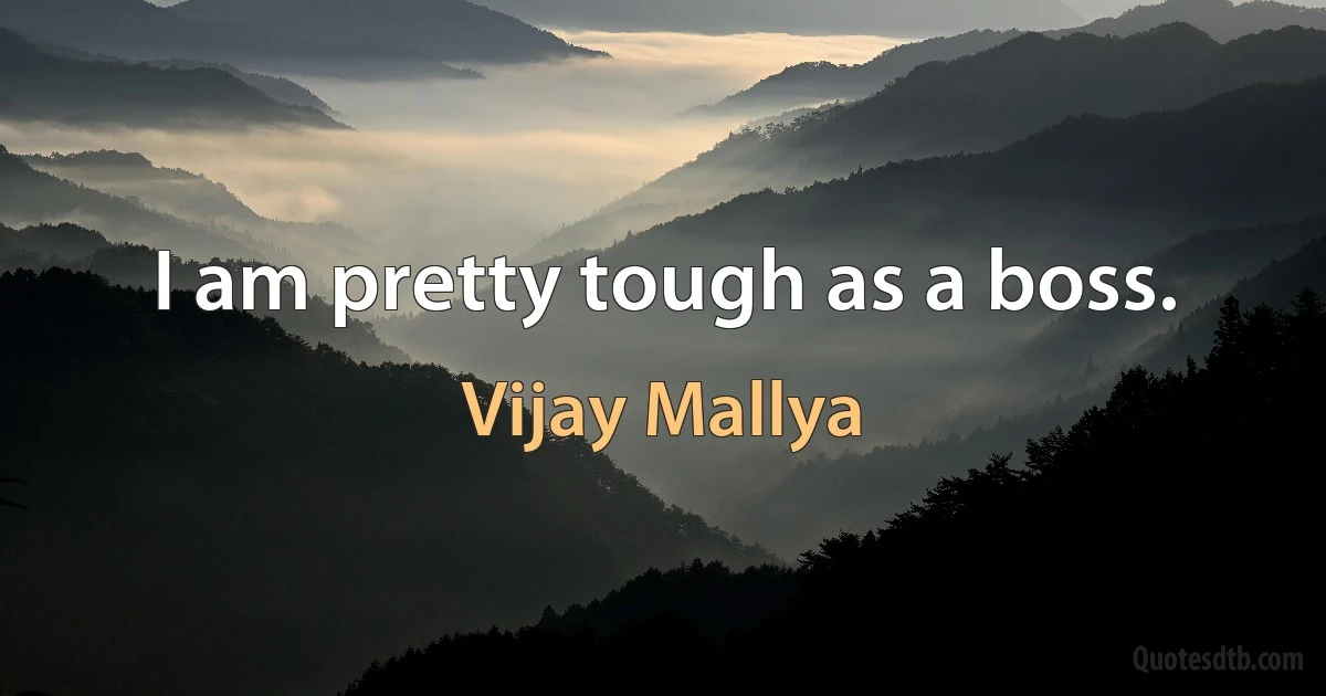 I am pretty tough as a boss. (Vijay Mallya)