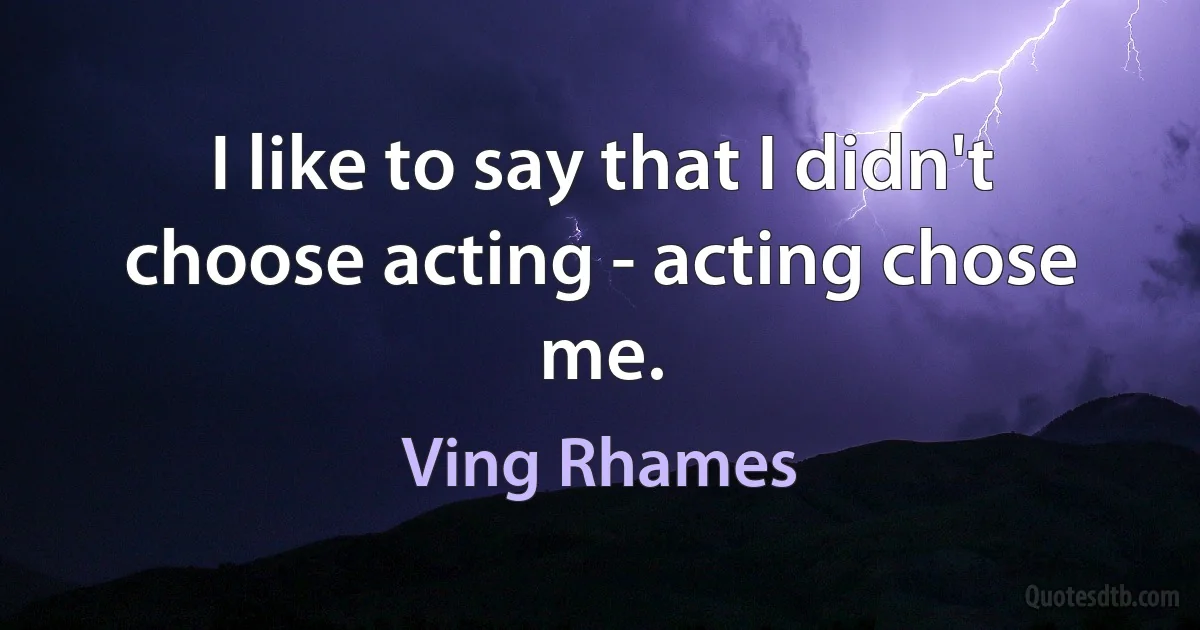 I like to say that I didn't choose acting - acting chose me. (Ving Rhames)